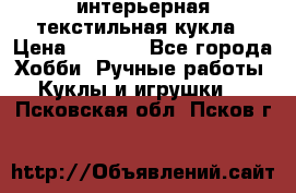 интерьерная текстильная кукла › Цена ­ 2 500 - Все города Хобби. Ручные работы » Куклы и игрушки   . Псковская обл.,Псков г.